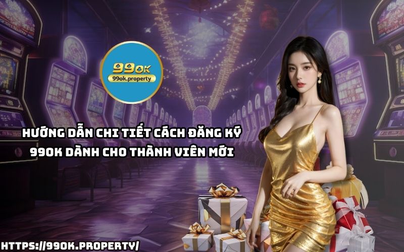Hướng dẫn cụ thể giúp anh em Đăng Ký 99OK nhanh chóng, đơn giản, dễ thao tác cho thành viên mới